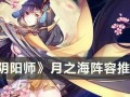 阴阳师肉鸽阵容搭配_阴阳师肉队阵容配置
